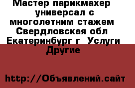 Мастер парикмахер - универсал с многолетним стажем - Свердловская обл., Екатеринбург г. Услуги » Другие   